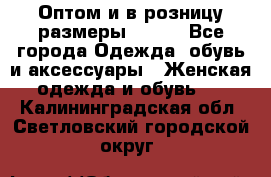Оптом и в розницу размеры 50-66 - Все города Одежда, обувь и аксессуары » Женская одежда и обувь   . Калининградская обл.,Светловский городской округ 